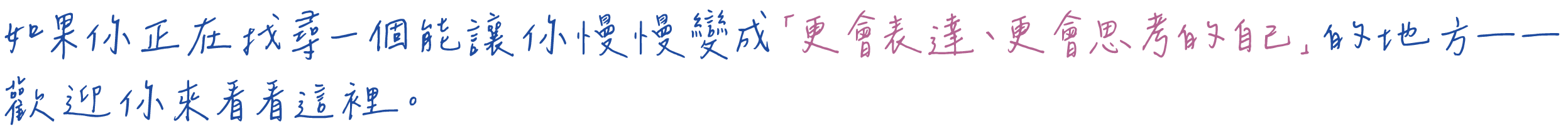 如果你正在找尋一個能讓你慢慢變成「更會表達、更會思考的自己」的地方－歡迎你來看看這裡。