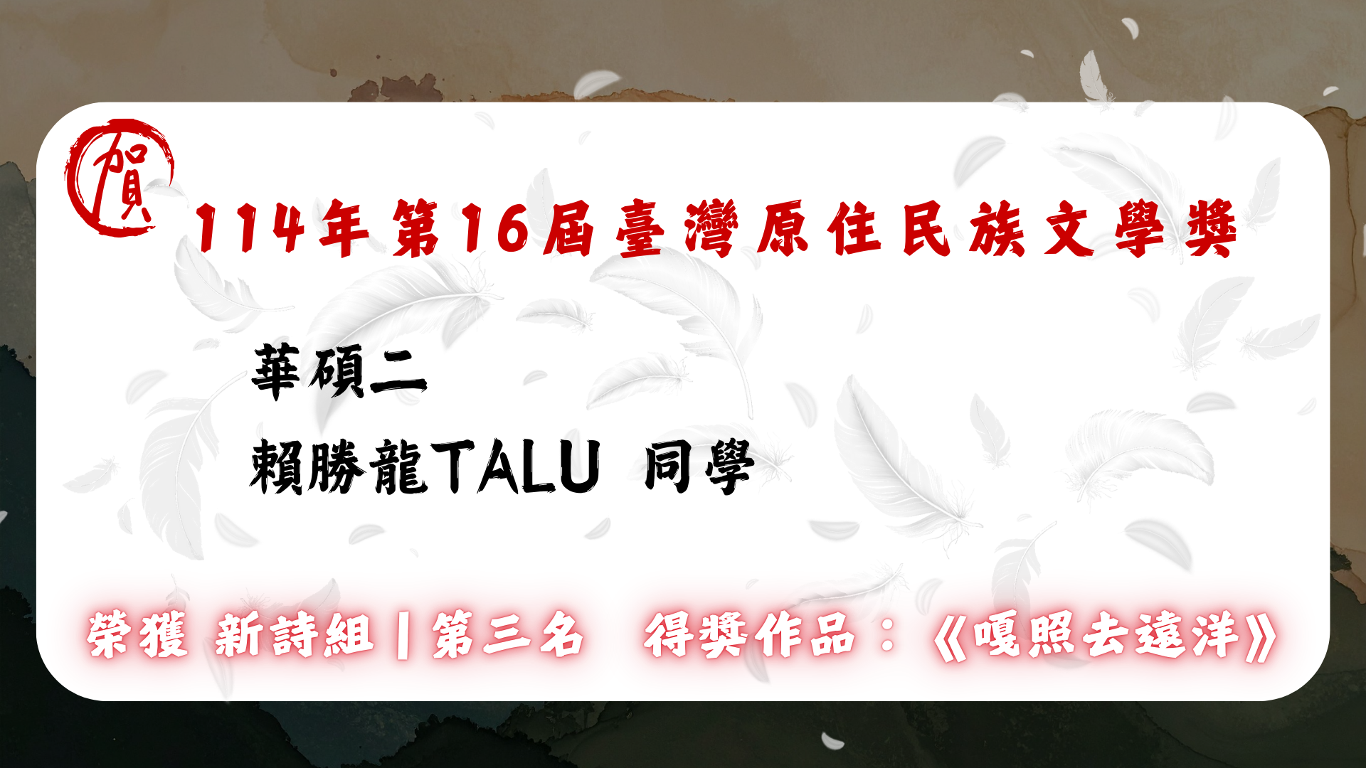 Link to 華語碩士班二年級  賴勝龍 Talu  榮獲 🏆 114 年第 16 屆臺灣原住民族文學獎 【新詩組】第三名  得獎作品： 《嘎照去遠洋》